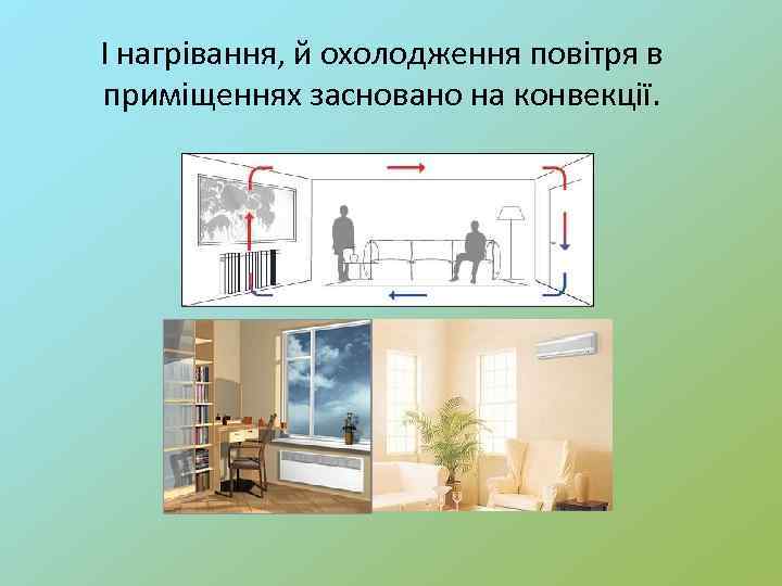 І нагрівання, й охолодження повітря в приміщеннях засновано на конвекції. 