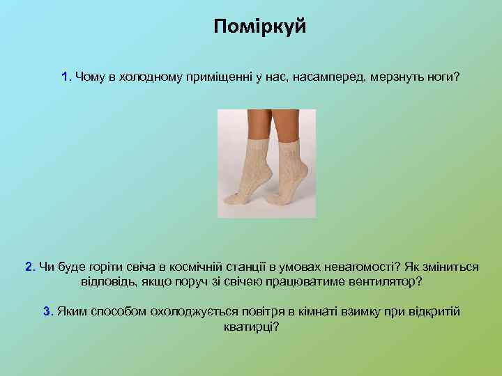 Поміркуй 1. Чому в холодному приміщенні у нас, насамперед, мерзнуть ноги? 2. Чи буде