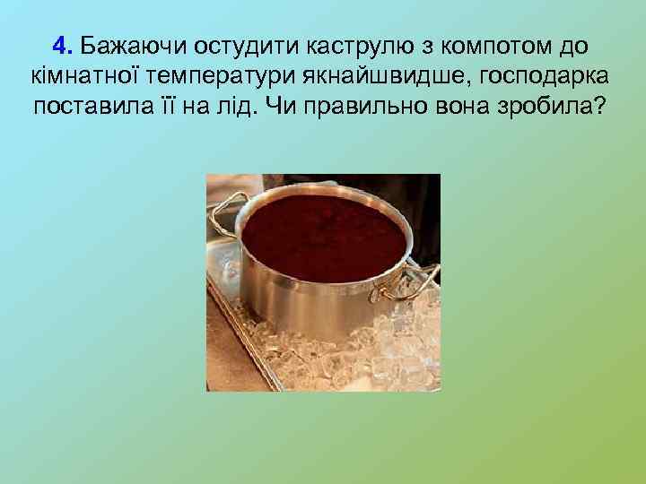 4. Бажаючи остудити каструлю з компотом до кімнатної температури якнайшвидше, господарка поставила її на