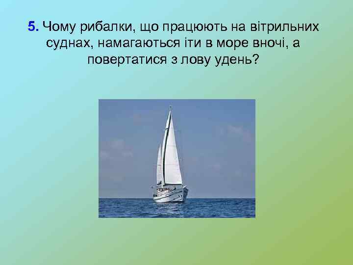 5. Чому рибалки, що працюють на вітрильних суднах, намагаються іти в море вночі, а