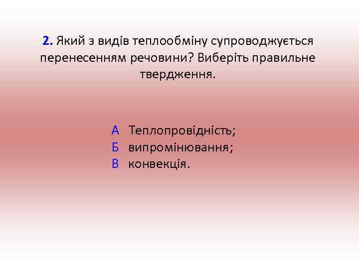 2. Який з видів теплообміну супроводжується перенесенням речовини? Виберіть правильне твердження. А Теплопровідність; Б