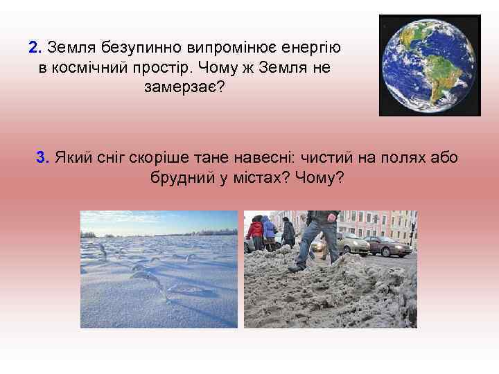 2. Земля безупинно випромінює енергію в космічний простір. Чому ж Земля не замерзає? 3.