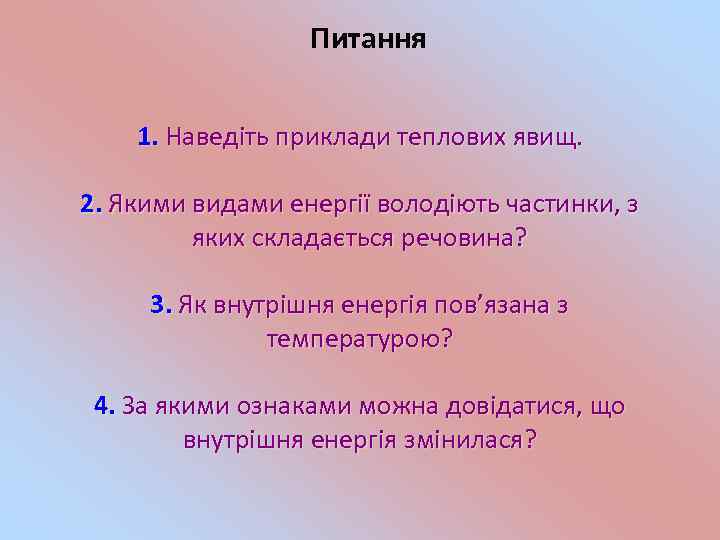 Питання 1. Наведіть приклади теплових явищ. 2. Якими видами енергії володіють частинки, з яких