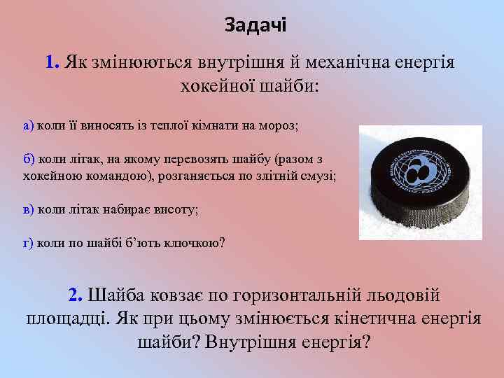 Задачі 1. Як змінюються внутрішня й механічна енергія хокейної шайби: а) коли її виносять