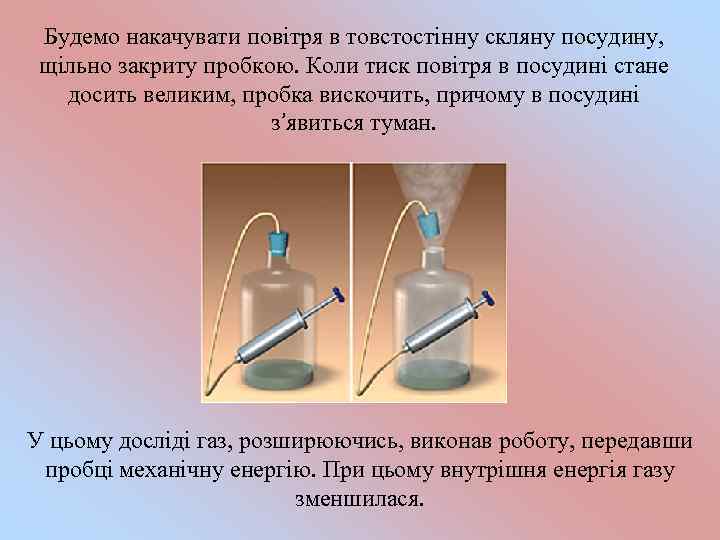 Будемо накачувати повітря в товстостінну скляну посудину, щільно закриту пробкою. Коли тиск повітря в