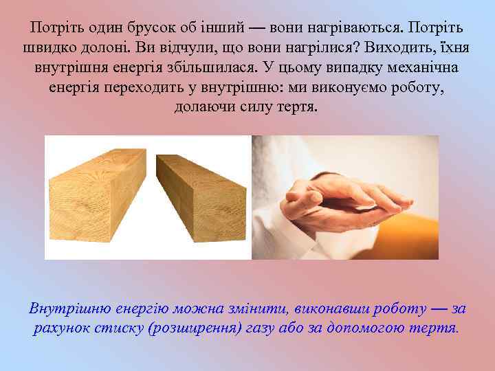 Потріть один брусок об інший — вони нагріваються. Потріть швидко долоні. Ви відчули, що