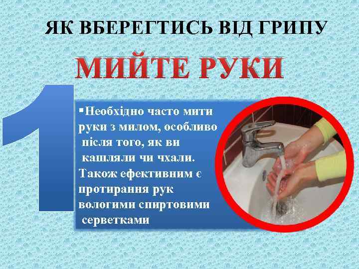 ЯК ВБЕРЕГТИСЬ ВІД ГРИПУ МИЙТЕ РУКИ §Необхідно часто мити руки з милом, особливо після