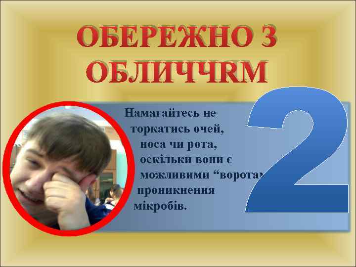 ОБЕРЕЖНО З ОБЛИЧЧЯМ § Намагайтесь не § торкатись очей, § носа чи рота, §