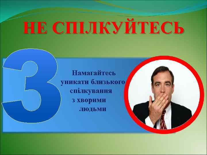 НЕ СПІЛКУЙТЕСЬ Намагайтесь уникати близького спілкування з хворими людьми 