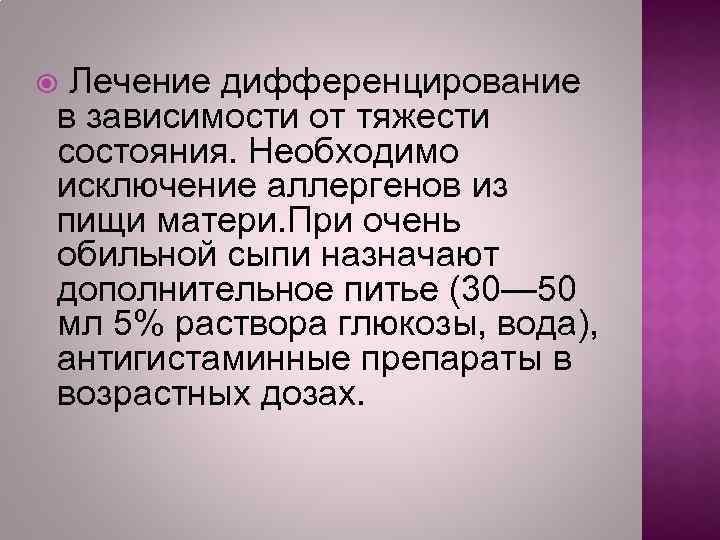 Лечение дифференцирование в зависимости от тяжести состояния. Необходимо исключение аллергенов из пищи матери. При