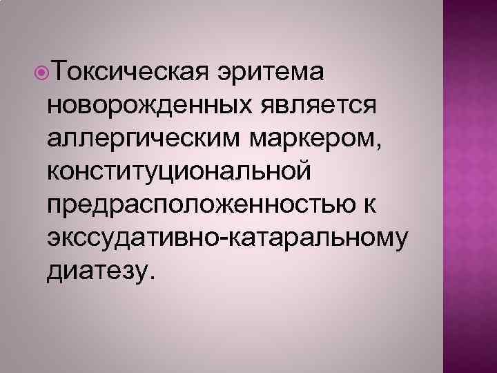  Токсическая эритема новорожденных является аллергическим маркером, конституциональной предрасположенностью к экссудативно-катаральному диатезу. 