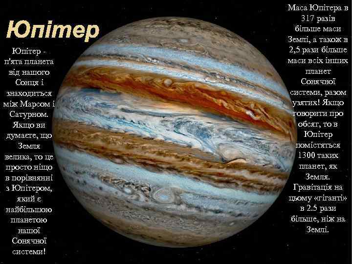 Юпітер п'ята планета від нашого Сонця і знаходиться між Марсом і Сатурном. Якщо ви