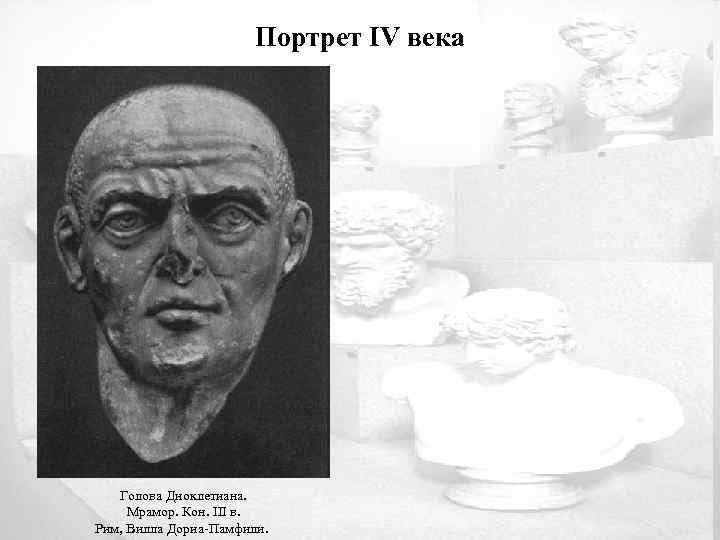 Портрет IV века Голова Диоклетиана. Мрамор. Кон. III в. Рим, Вилла Дориа-Памфили. 