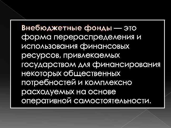 Внебюджетные фонды — это форма перераспределения и использования финансовых ресурсов, привлекаемых государством для финансирования