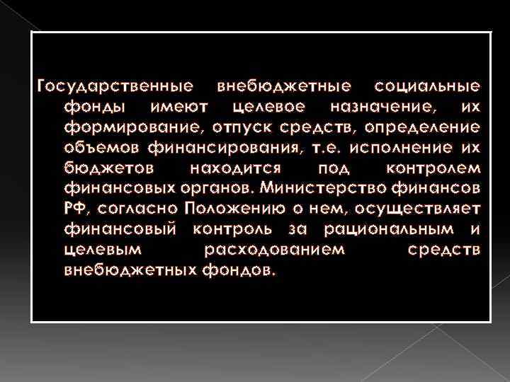 Государственные внебюджетные социальные фонды имеют целевое назначение, их формирование, отпуск средств, определение объемов финансирования,