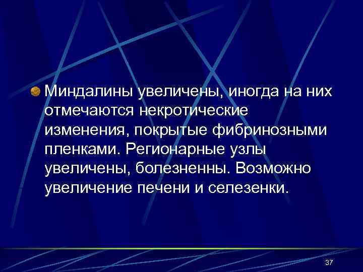 Миндалины увеличены, иногда на них отмечаются некротические изменения, покрытые фибринозными пленками. Регионарные узлы увеличены,