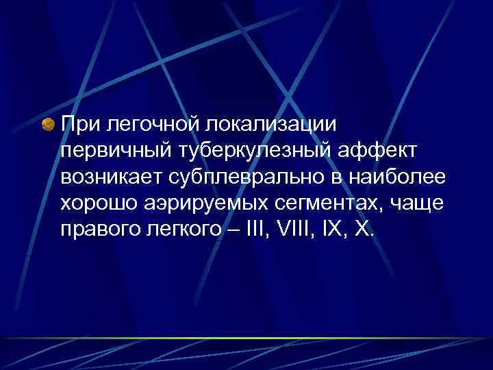 При легочной локализации первичный туберкулезный аффект возникает субплеврально в наиболее хорошо аэрируемых сегментах, чаще