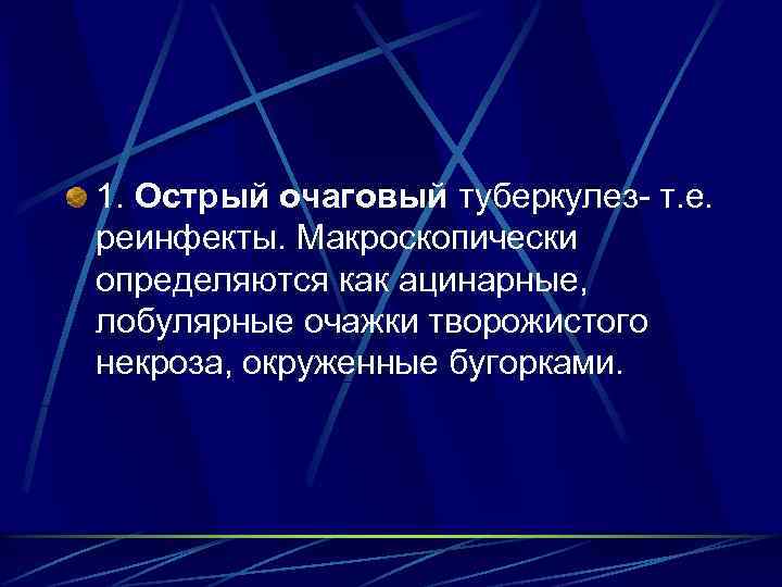 1. Острый очаговый туберкулез- т. е. реинфекты. Макроскопически определяются как ацинарные, лобулярные очажки творожистого