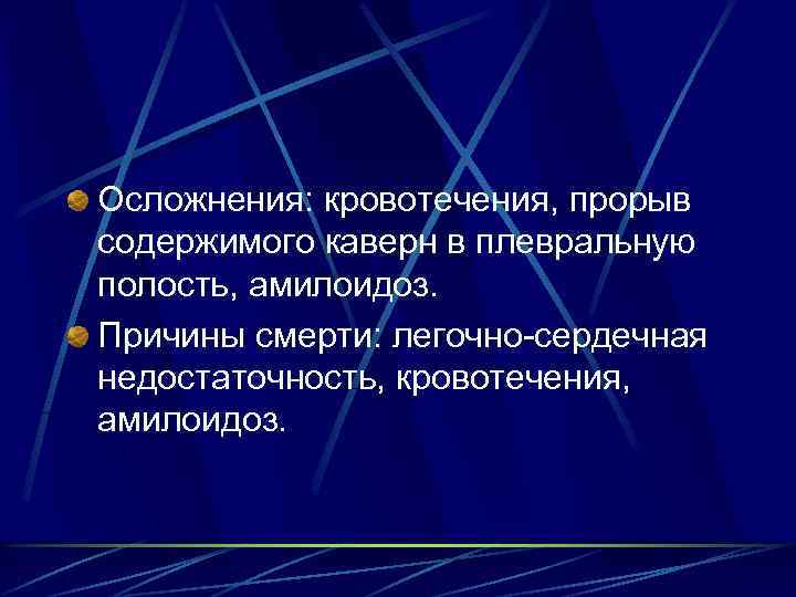 Осложнения: кровотечения, прорыв содержимого каверн в плевральную полость, амилоидоз. Причины смерти: легочно-сердечная недостаточность, кровотечения,
