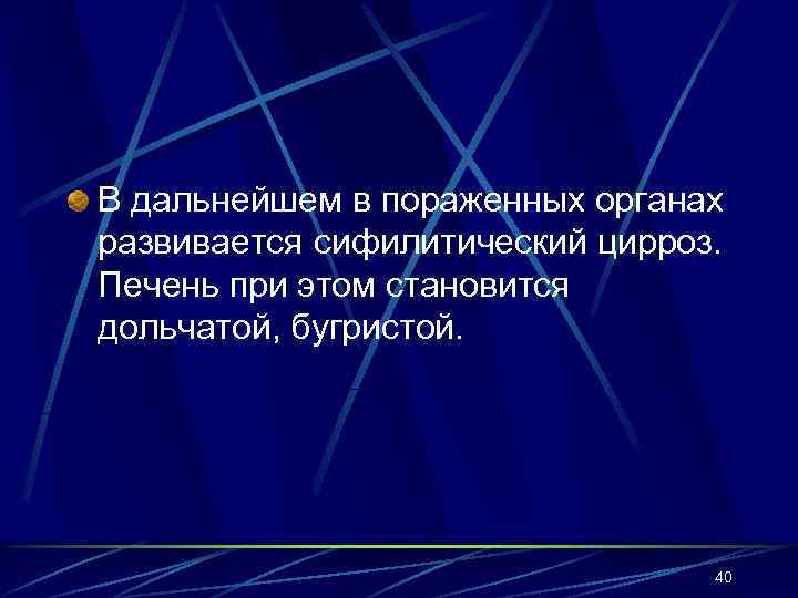 В дальнейшем в пораженных органах развивается сифилитический цирроз. Печень при этом становится дольчатой, бугристой.