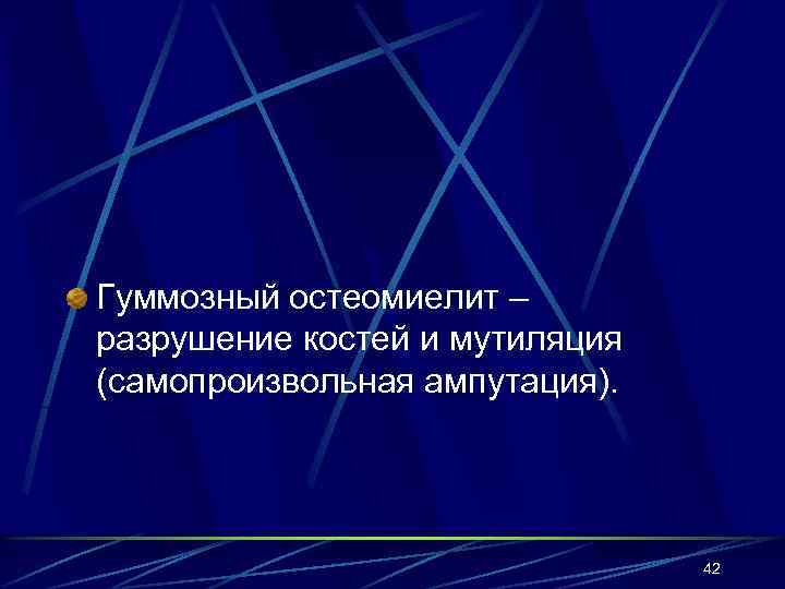 Гуммозный остеомиелит – разрушение костей и мутиляция (самопроизвольная ампутация). 42 