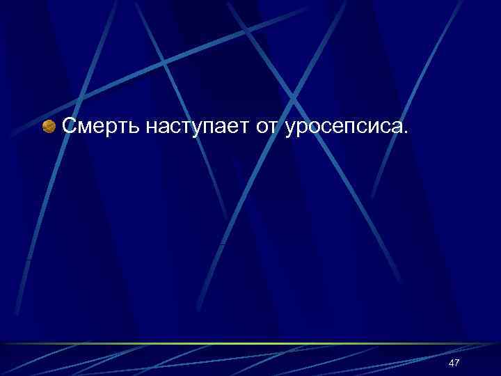 Смерть наступает от уросепсиса. 47 