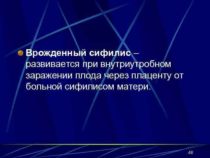 Врожденный сифилис – развивается при внутриутробном заражении плода через плаценту от больной сифилисом матери.