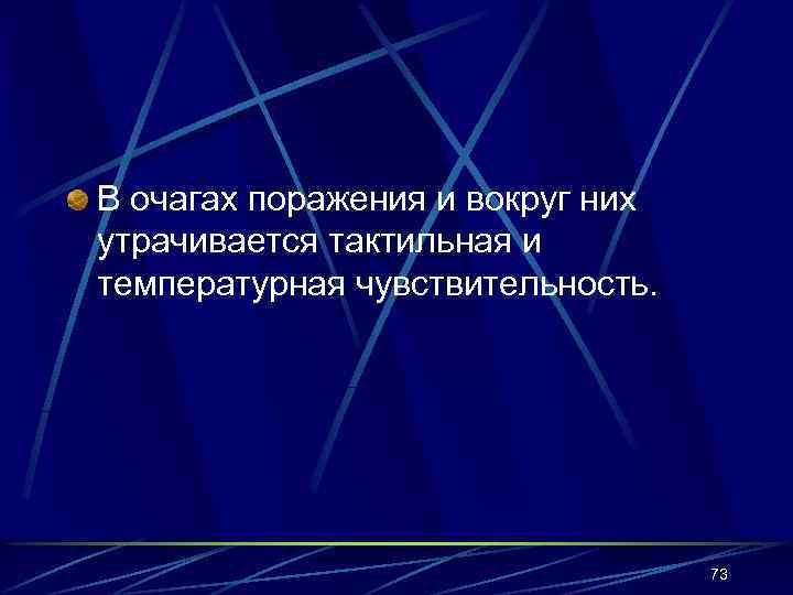 В очагах поражения и вокруг них утрачивается тактильная и температурная чувствительность. 73 