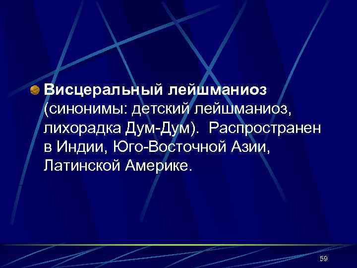 Висцеральный лейшманиоз (синонимы: детский лейшманиоз, лихорадка Дум-Дум). Распространен в Индии, Юго-Восточной Азии, Латинской Америке.