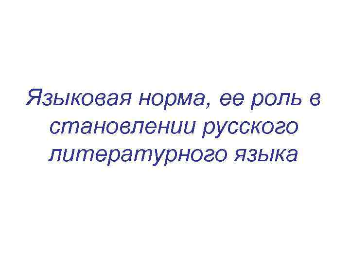 Роль норм. Языковая норма,её роль в становлении литературного языка. Языковая норма, становление и функционирование литературного языка.. Важность языковой нормы. Роль языковой нормы в функционировании литературного языка.