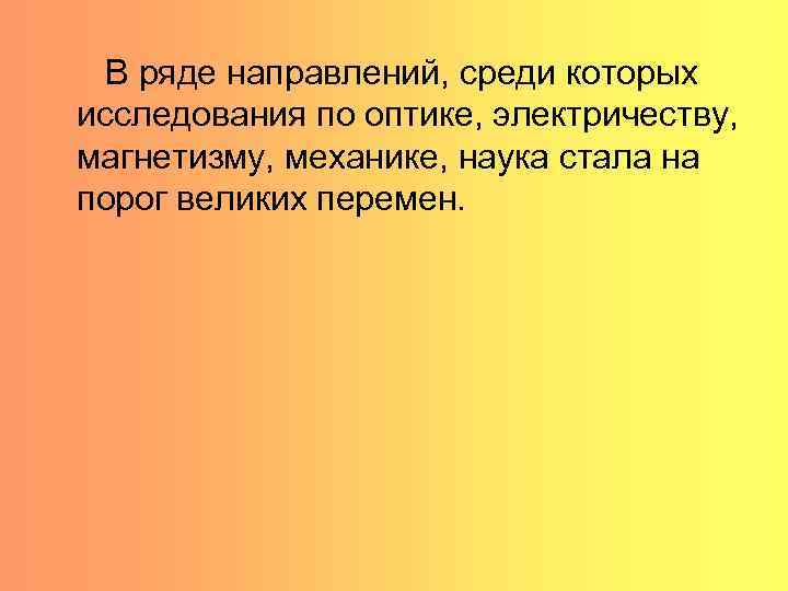  В ряде направлений, среди которых исследования по оптике, электричеству, магнетизму, механике, наука стала