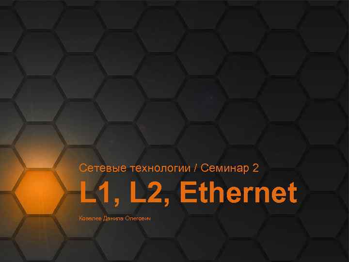 Сетевые технологии / Семинар 2 L 1, L 2, Ethernet Ковалев Данила Олегович 