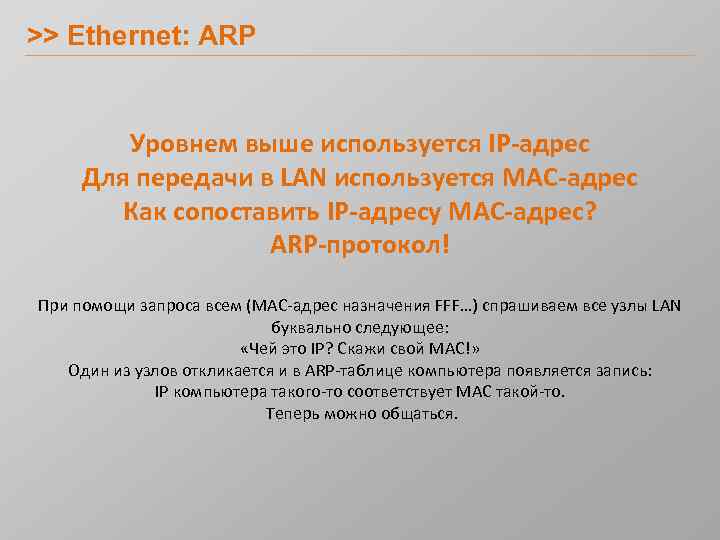 >> Ethernet: ARP Уровнем выше используется IP-адрес Для передачи в LAN используется MAC-адрес Как