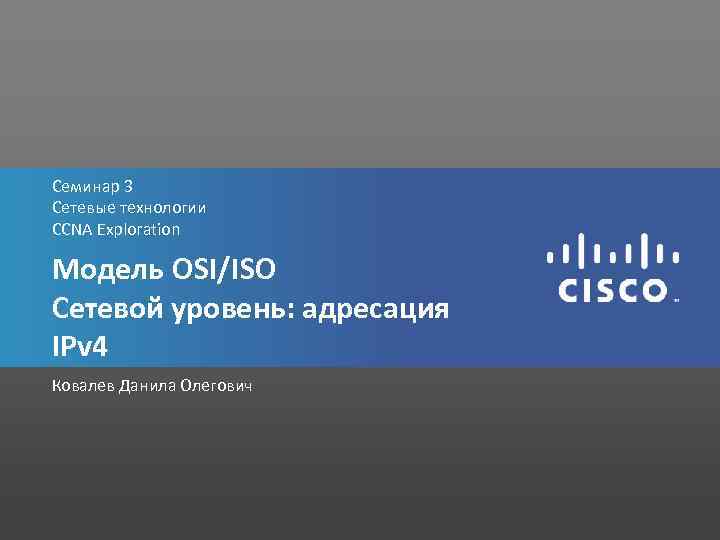 Семинар 3 Сетевые технологии CCNA Exploration Модель OSI/ISO Сетевой уровень: адресация IPv 4 Ковалев