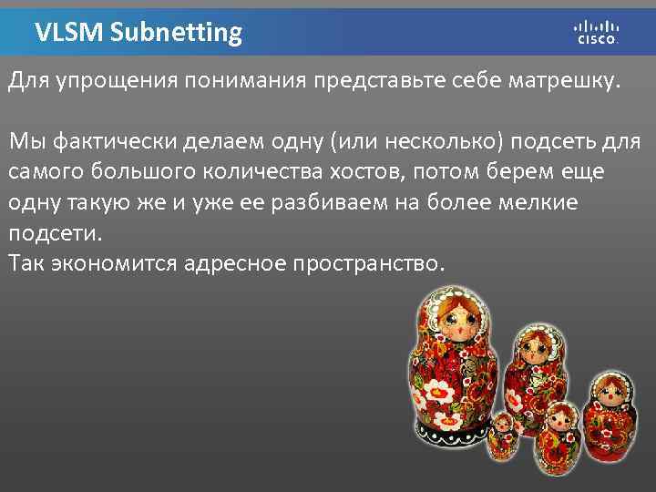 VLSM Subnetting Для упрощения понимания представьте себе матрешку. Мы фактически делаем одну (или несколько)