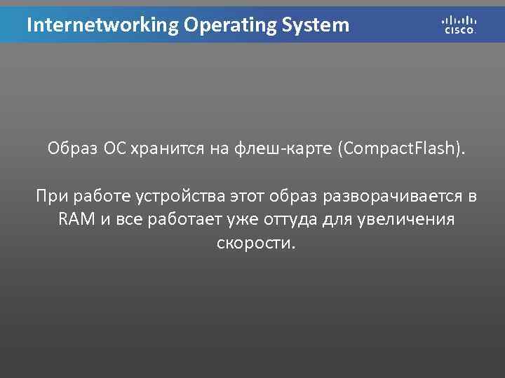 Internetworking Operating System Образ ОС хранится на флеш-карте (Compact. Flash). При работе устройства этот