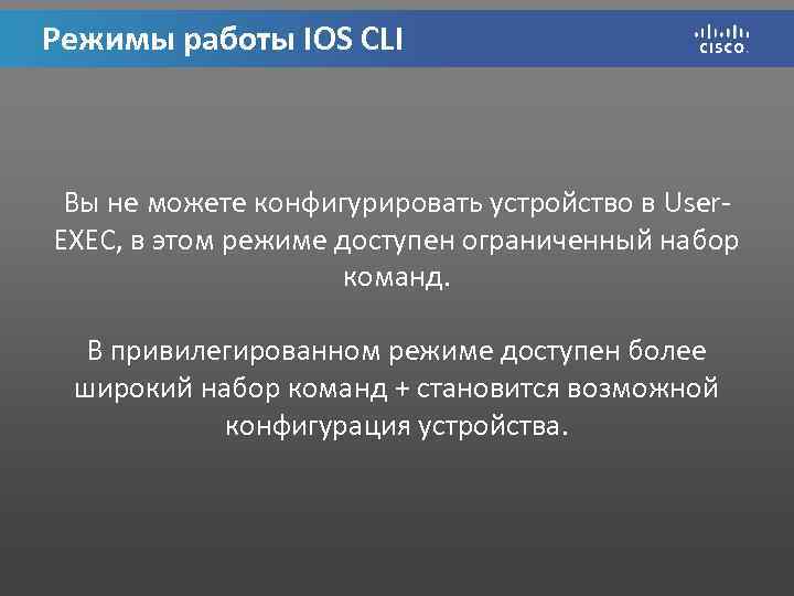 Режимы работы IOS CLI Вы не можете конфигурировать устройство в User. EXEC, в этом