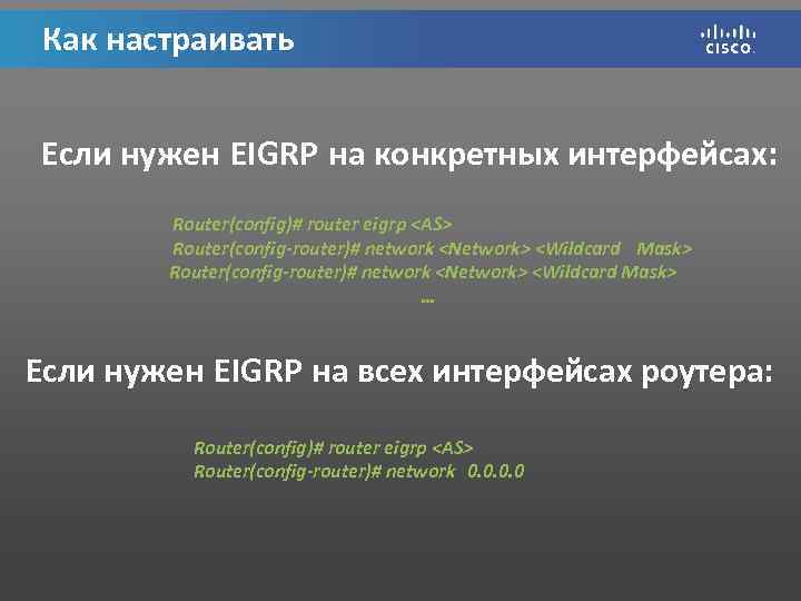 Как настраивать Если нужен EIGRP на конкретных интерфейсах: Router(config)# router eigrp <AS> Router(config-router)# network