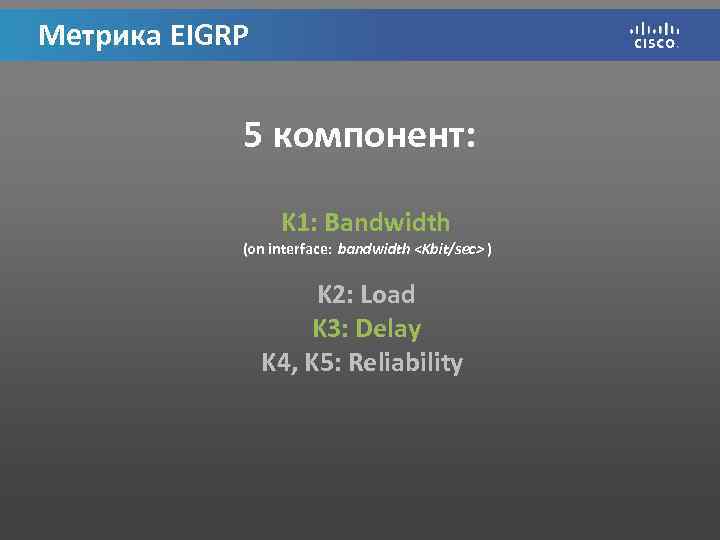 Метрика EIGRP 5 компонент: K 1: Bandwidth (on interface: bandwidth <Kbit/sec> ) K 2: