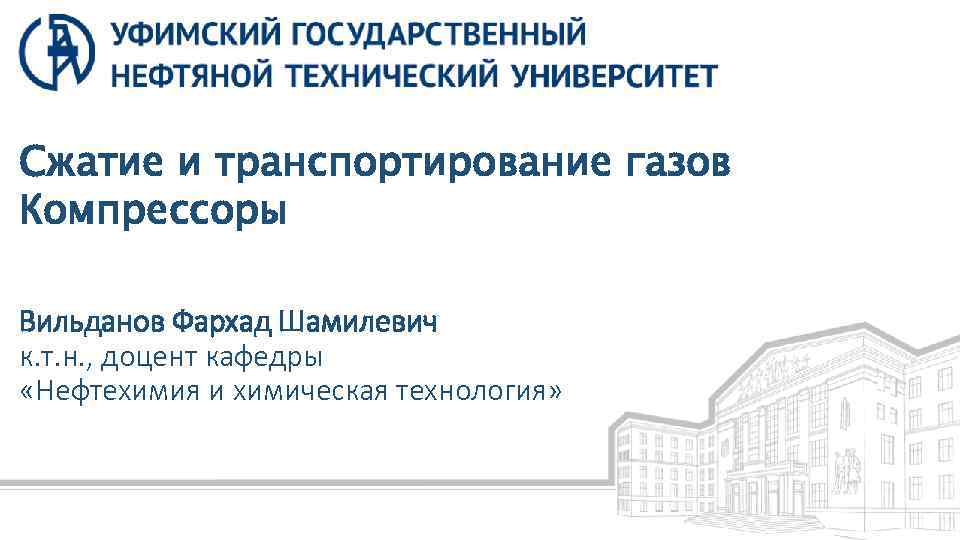 Сжатие и транспортирование газов Компрессоры Вильданов Фархад Шамилевич к. т. н. , доцент кафедры