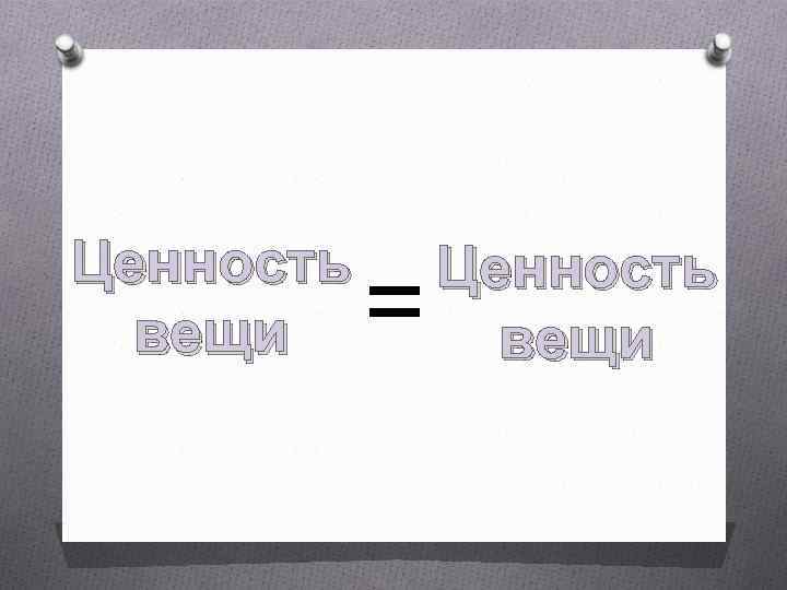 Ценность вещи = Ценность вещи 