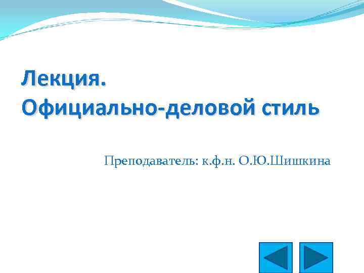 Лекция. Официально-деловой стиль Преподаватель: к. ф. н. О. Ю. Шишкина 