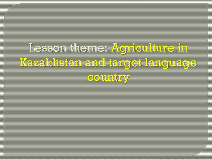 Lesson theme: Agriculture in Kazakhstan and target language country 