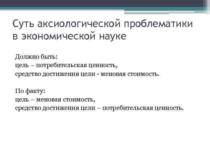 Суть аксиологической проблематики в экономической науке Должно быть: цель – потребительская ценность, средство достижения