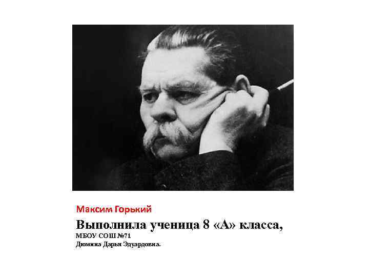 Максим Горький Выполнила ученица 8 «А» класса, МБОУ СОШ № 71 Дюмина Дарья Эдуардовна.