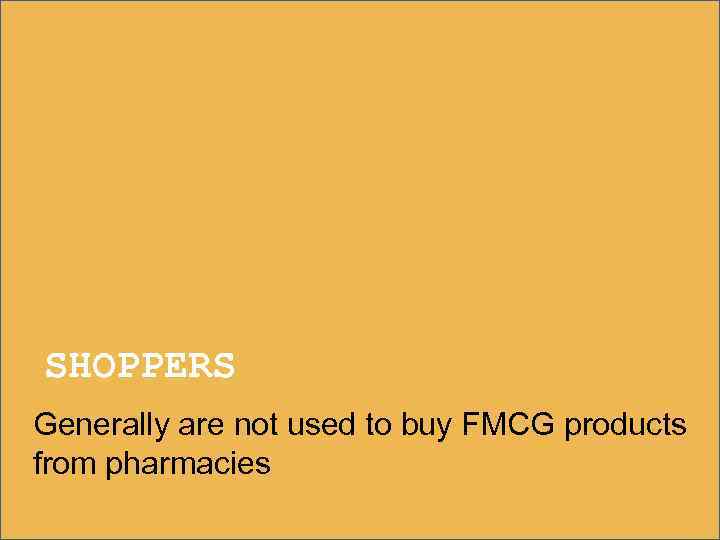 SHOPPERS Generally are not used to buy FMCG products from pharmacies 