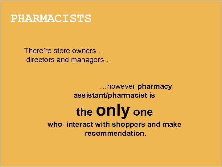 PHARMACISTS There’re store owners… directors and managers… …however pharmacy assistant/pharmacist is the only one