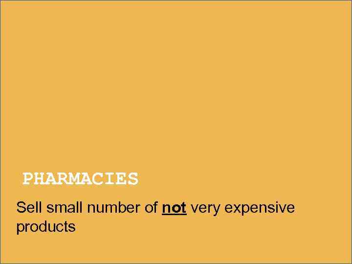 PHARMACIES Sell small number of not very expensive products 