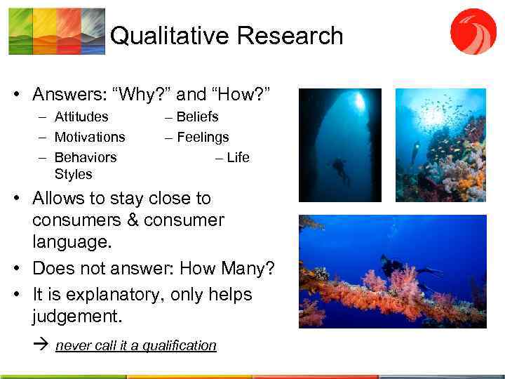 Qualitative Research • Answers: “Why? ” and “How? ” – Attitudes – Motivations –