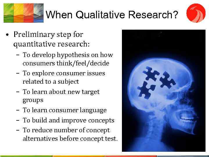 When Qualitative Research? • Preliminary step for quantitative research: – To develop hypothesis on